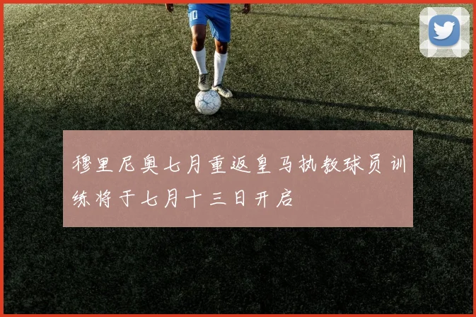 穆里尼奥七月重返皇马执教球员训练将于七月十三日开启