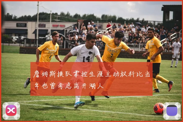 詹姆斯换队掌控生涯主动权科比当年也曾考虑离开湖人
