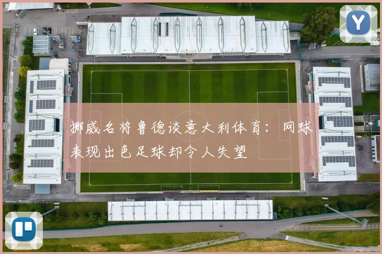 挪威名将鲁德谈意大利体育：网球表现出色足球却令人失望